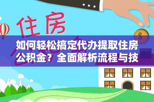 壤塘如何轻松搞定代办提取住房公积金？全面解析流程与技巧