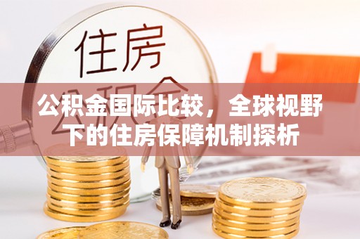 壤塘公积金国际比较，全球视野下的住房保障机制探析