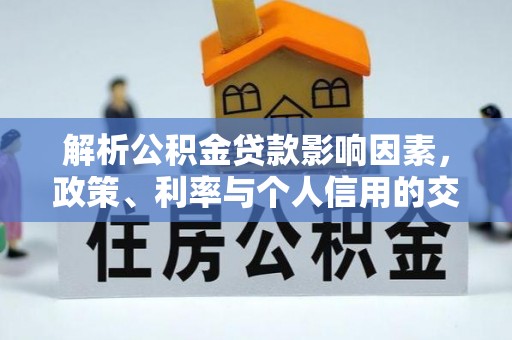 壤塘解析公积金贷款影响因素，政策、利率与个人信用的交织作用