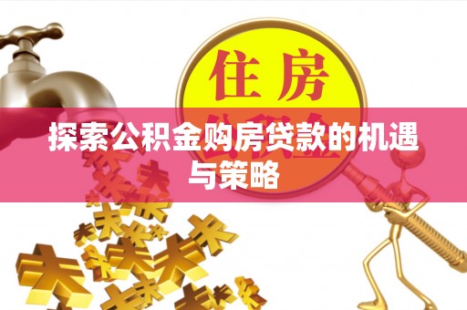 壤塘探索公积金购房贷款的机遇与策略