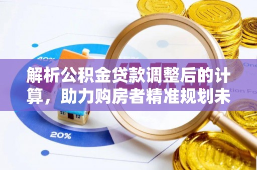 壤塘解析公积金贷款调整后的计算，助力购房者精准规划未来