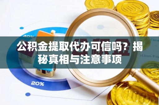 壤塘公积金提取代办可信吗？揭秘真相与注意事项