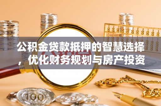 壤塘公积金贷款抵押的智慧选择，优化财务规划与房产投资