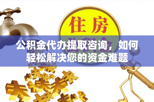 壤塘公积金代办提取咨询，如何轻松解决您的资金难题