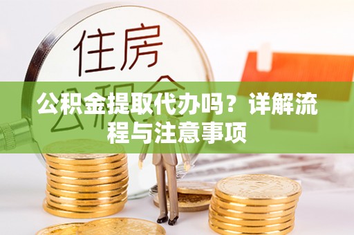 壤塘公积金提取代办吗？详解流程与注意事项