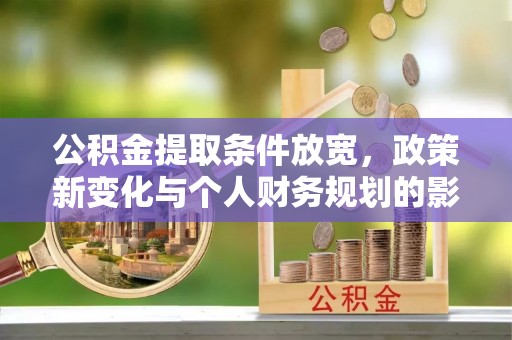 壤塘公积金提取条件放宽，政策新变化与个人财务规划的影响