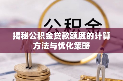 壤塘揭秘公积金贷款额度的计算方法与优化策略