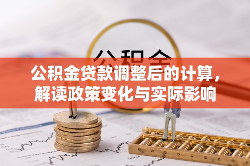 壤塘公积金贷款调整后的计算，解读政策变化与实际影响