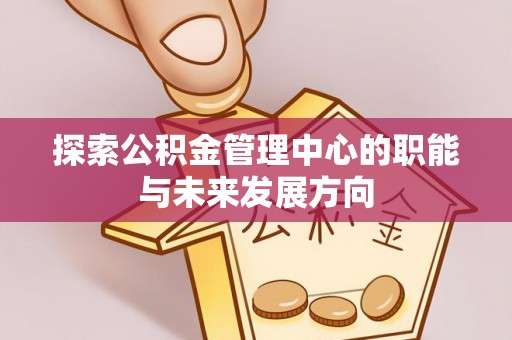 壤塘探索公积金管理中心的职能与未来发展方向