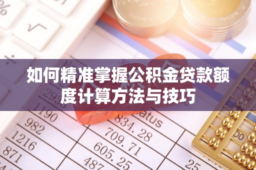 壤塘如何精准掌握公积金贷款额度计算方法与技巧