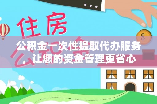 壤塘公积金一次性提取代办服务，让您的资金管理更省心