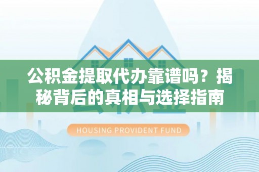 壤塘公积金提取代办靠谱吗？揭秘背后的真相与选择指南