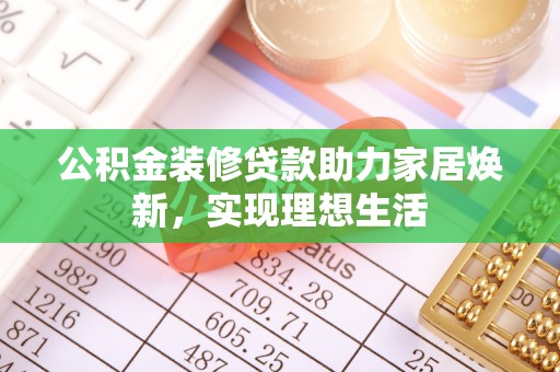 壤塘公积金装修贷款助力家居焕新，实现理想生活