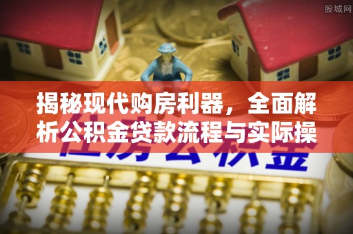壤塘揭秘现代购房利器，全面解析公积金贷款流程与实际操作指南