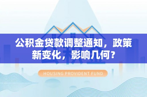 壤塘公积金贷款调整通知，政策新变化，影响几何？