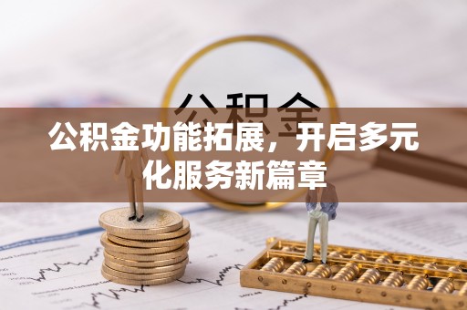 壤塘公积金功能拓展，开启多元化服务新篇章