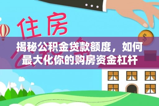 壤塘揭秘公积金贷款额度，如何最大化你的购房资金杠杆