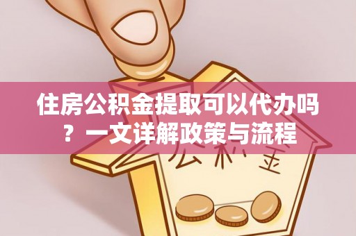 壤塘住房公积金提取可以代办吗？一文详解政策与流程