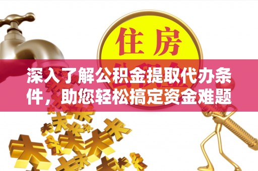 壤塘深入了解公积金提取代办条件，助您轻松搞定资金难题
