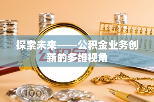 壤塘探索未来——公积金业务创新的多维视角