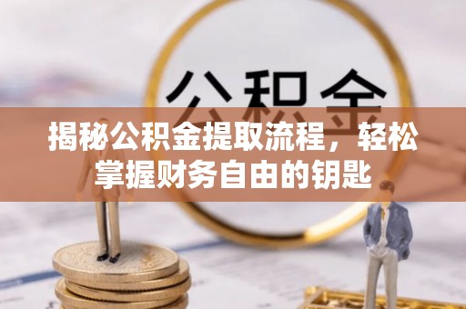 壤塘揭秘公积金提取流程，轻松掌握财务自由的钥匙