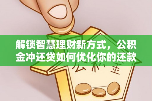 壤塘解锁智慧理财新方式，公积金冲还贷如何优化你的还款计划