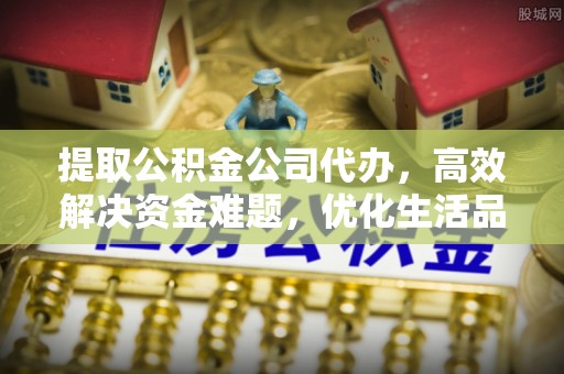 壤塘提取公积金公司代办，高效解决资金难题，优化生活品质