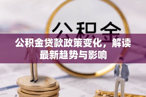 壤塘公积金贷款政策变化，解读最新趋势与影响