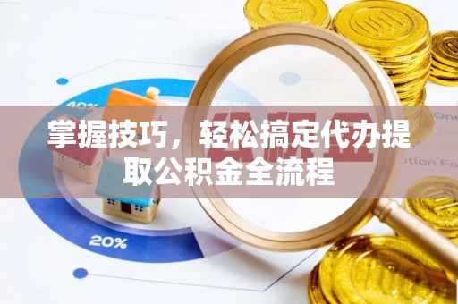 壤塘掌握技巧，轻松搞定代办提取公积金全流程
