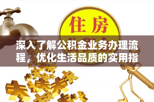 壤塘深入了解公积金业务办理流程，优化生活品质的实用指南
