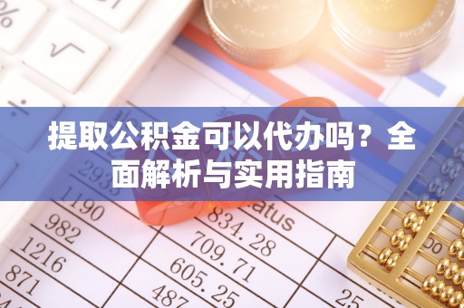 壤塘提取公积金可以代办吗？全面解析与实用指南
