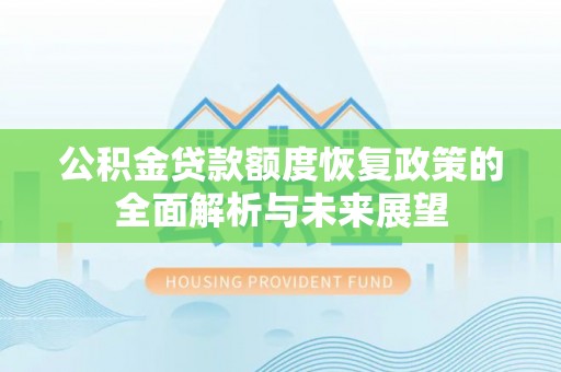 壤塘公积金贷款额度恢复政策的全面解析与未来展望