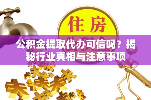 壤塘公积金提取代办可信吗？揭秘行业真相与注意事项