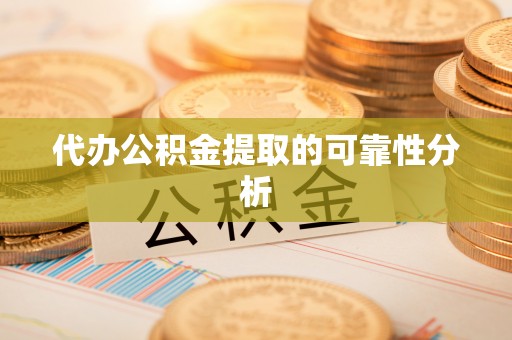 壤塘代办公积金提取的可靠性分析