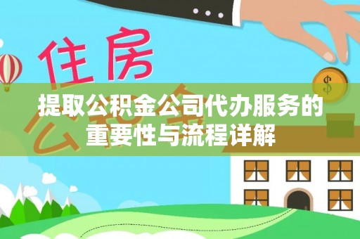 壤塘提取公积金公司代办服务的重要性与流程详解