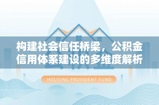 壤塘构建社会信任桥梁，公积金信用体系建设的多维度解析