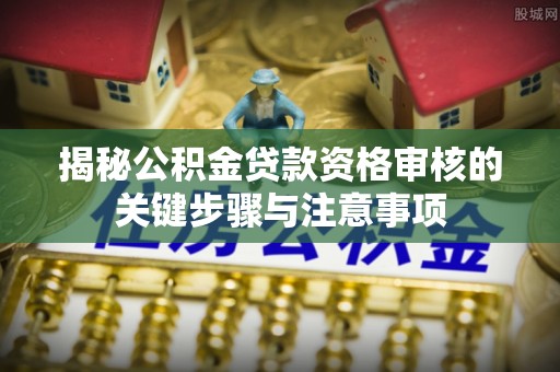 壤塘揭秘公积金贷款资格审核的关键步骤与注意事项