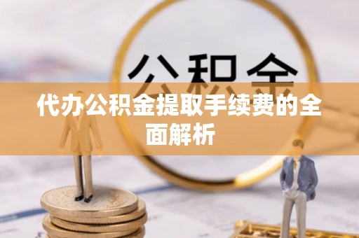 壤塘代办公积金提取手续费的全面解析