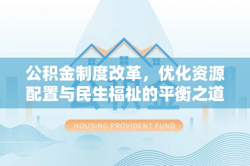 壤塘公积金制度改革，优化资源配置与民生福祉的平衡之道