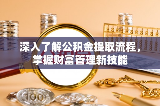 壤塘深入了解公积金提取流程，掌握财富管理新技能
