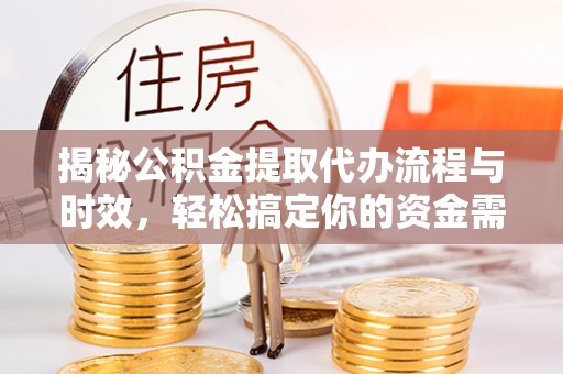 壤塘揭秘公积金提取代办流程与时效，轻松搞定你的资金需求