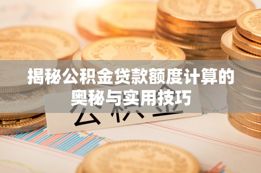 壤塘揭秘公积金贷款额度计算的奥秘与实用技巧