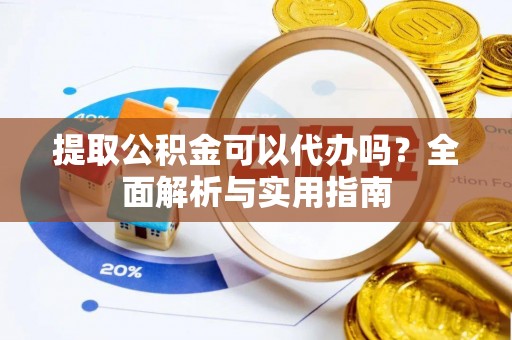 壤塘提取公积金可以代办吗？全面解析与实用指南
