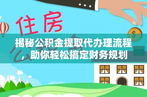 壤塘揭秘公积金提取代办理流程，助你轻松搞定财务规划