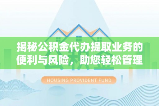 壤塘揭秘公积金代办提取业务的便利与风险，助您轻松管理个人财务