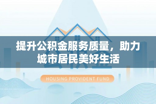 壤塘提升公积金服务质量，助力城市居民美好生活