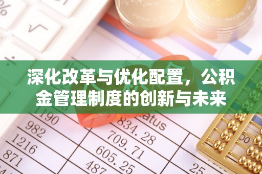 壤塘深化改革与优化配置，公积金管理制度的创新与未来