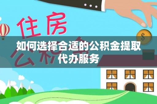 壤塘如何选择合适的公积金提取代办服务