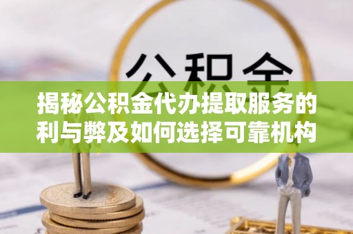 壤塘揭秘公积金代办提取服务的利与弊及如何选择可靠机构