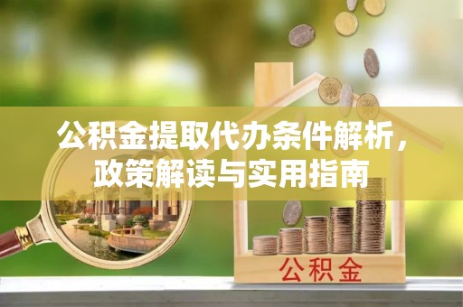 壤塘公积金提取代办条件解析，政策解读与实用指南